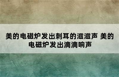 美的电磁炉发出刺耳的滋滋声 美的电磁炉发出滴滴响声